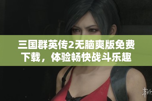 三国群英传2无脑爽版免费下载，体验畅快战斗乐趣