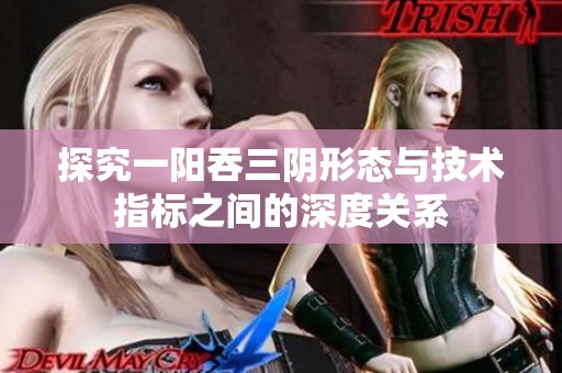 探究一阳吞三阴形态与技术指标之间的深度关系