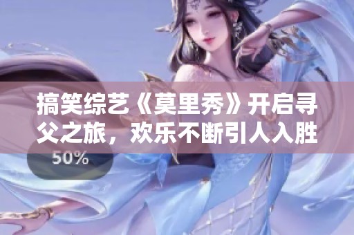 搞笑综艺《莫里秀》开启寻父之旅，欢乐不断引人入胜