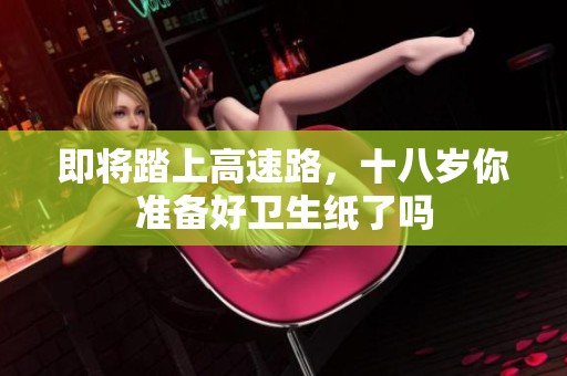 即将踏上高速路，十八岁你准备好卫生纸了吗