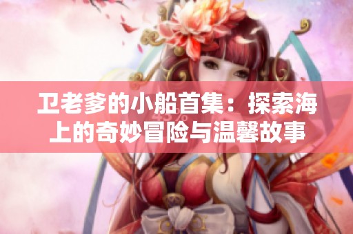 卫老爹的小船首集：探索海上的奇妙冒险与温馨故事