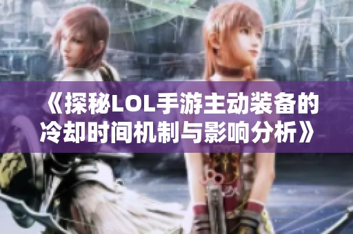 《探秘LOL手游主动装备的冷却时间机制与影响分析》