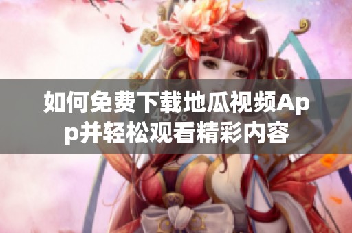 如何免费下载地瓜视频App并轻松观看精彩内容