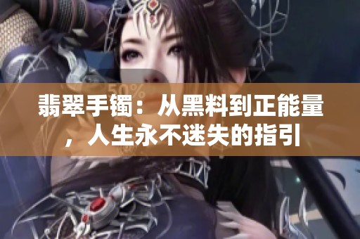 翡翠手镯：从黑料到正能量，人生永不迷失的指引