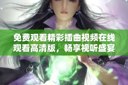免费观看精彩插曲视频在线观看高清版，畅享视听盛宴