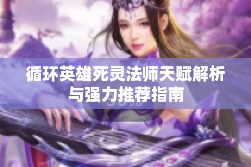 循环英雄死灵法师天赋解析与强力推荐指南