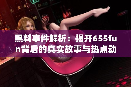 黑料事件解析：揭开655fun背后的真实故事与热点动态