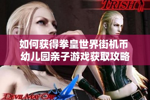 如何获得拳皇世界街机币 幼儿园亲子游戏获取攻略