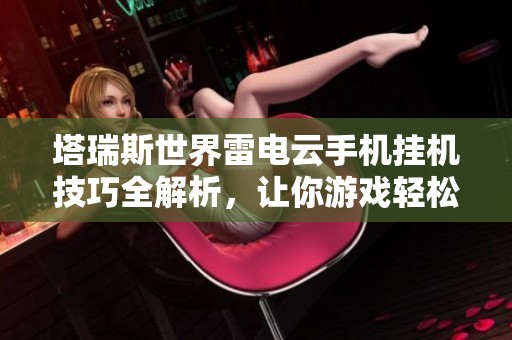 塔瑞斯世界雷电云手机挂机技巧全解析，让你游戏轻松升级