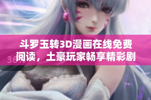 斗罗玉转3D漫画在线免费阅读，土豪玩家畅享精彩剧情