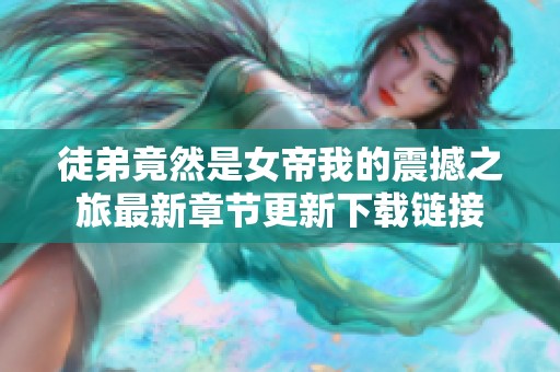 徒弟竟然是女帝我的震撼之旅最新章节更新下载链接