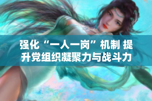 强化“一人一岗”机制 提升党组织凝聚力与战斗力