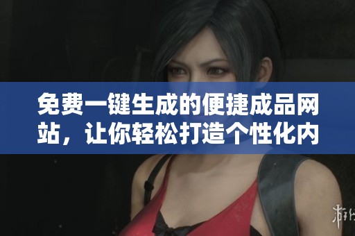 免费一键生成的便捷成品网站，让你轻松打造个性化内容