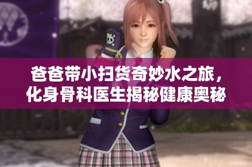 爸爸带小扫货奇妙水之旅，化身骨科医生揭秘健康奥秘
