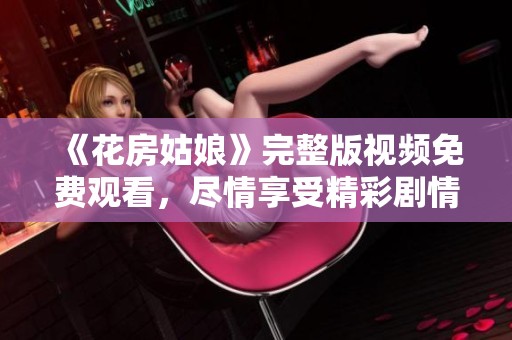 《花房姑娘》完整版视频免费观看，尽情享受精彩剧情！