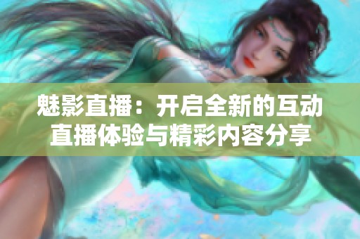 魅影直播：开启全新的互动直播体验与精彩内容分享