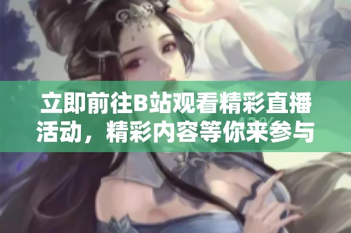 立即前往B站观看精彩直播活动，精彩内容等你来参与！