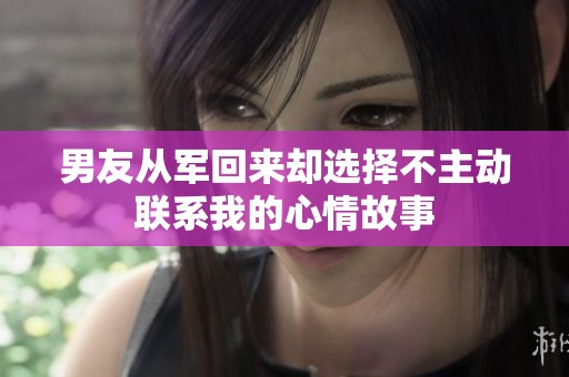 男友从军回来却选择不主动联系我的心情故事