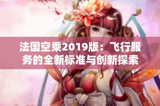 法国空乘2019版：飞行服务的全新标准与创新探索