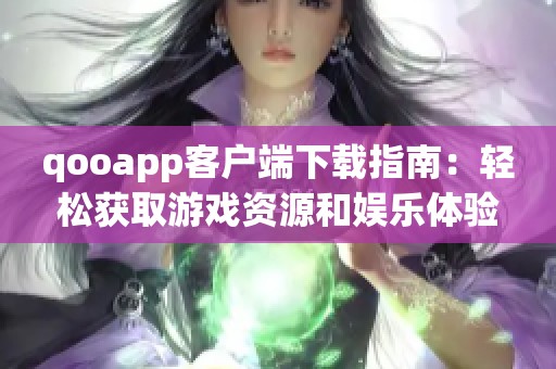 qooapp客户端下载指南:轻松获取游戏资源和娱乐体验
