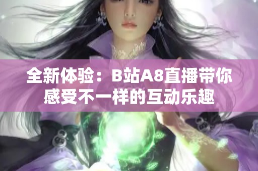 全新体验:B站A8直播带你感受不一样的互动乐趣
