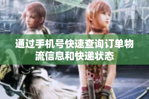 通过手机号快速查询订单物流信息和快递状态