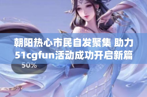 朝阳热心市民自发聚集 助力51cgfun活动成功开启新篇章