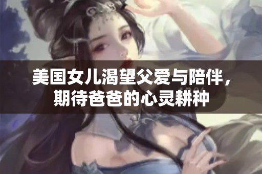美国女儿渴望父爱与陪伴，期待爸爸的心灵耕种