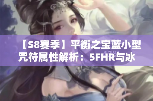 【S8赛季】平衡之宝蓝小型咒符属性解析：5FHR与冰抗效果详解