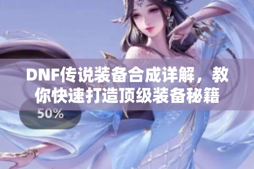 DNF传说装备合成详解，教你快速打造顶级装备秘籍
