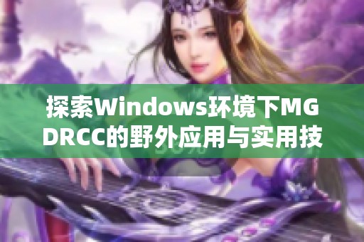 探索Windows环境下MGDRCC的野外应用与实用技巧