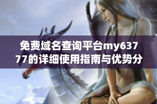 免费域名查询平台my63777的详细使用指南与优势分析