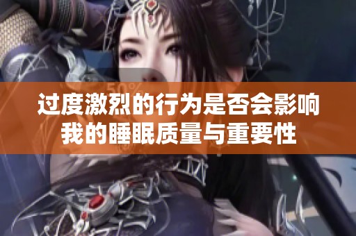 过度激烈的行为是否会影响我的睡眠质量与重要性