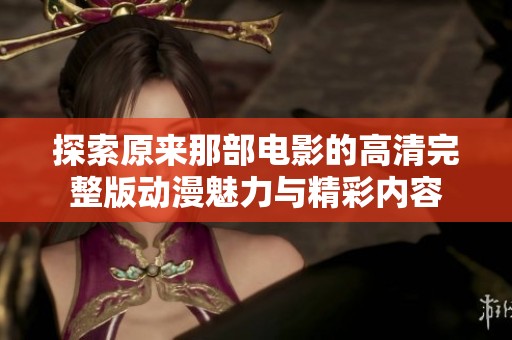 探索原来那部电影的高清完整版动漫魅力与精彩内容