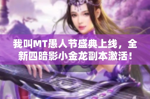 我叫MT愚人节盛典上线，全新四暗影小金龙副本激活！