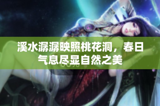 溪水潺潺映照桃花洞，春日气息尽显自然之美