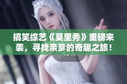搞笑综艺《莫里秀》重磅来袭，寻找亲爹的奇趣之旅！
