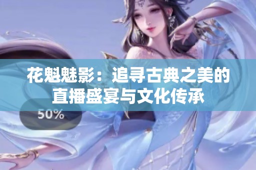 花魁魅影：追寻古典之美的直播盛宴与文化传承