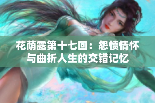 花荫露第十七回：怨愤情怀与曲折人生的交错记忆